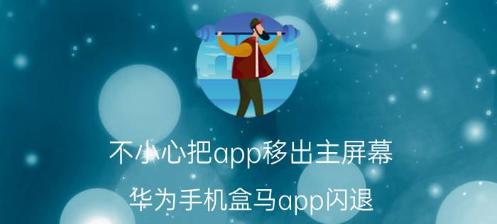 不小心把app移出主屏幕 华为手机盒马app闪退？